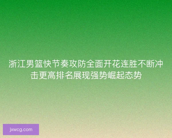 浙江男篮快节奏攻防全面开花连胜不断冲击更高排名展现强势崛起态势